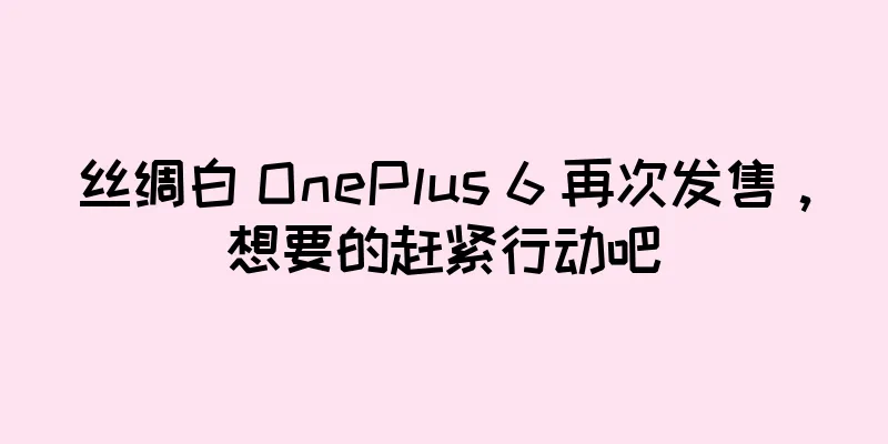 丝绸白 OnePlus 6 再次发售，想要的赶紧行动吧