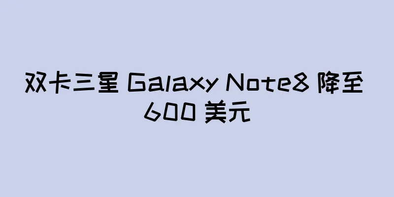 双卡三星 Galaxy Note8 降至 600 美元