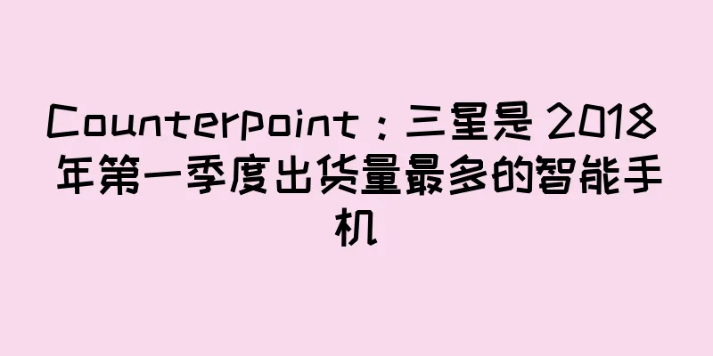 Counterpoint：三星是 2018 年第一季度出货量最多的智能手机