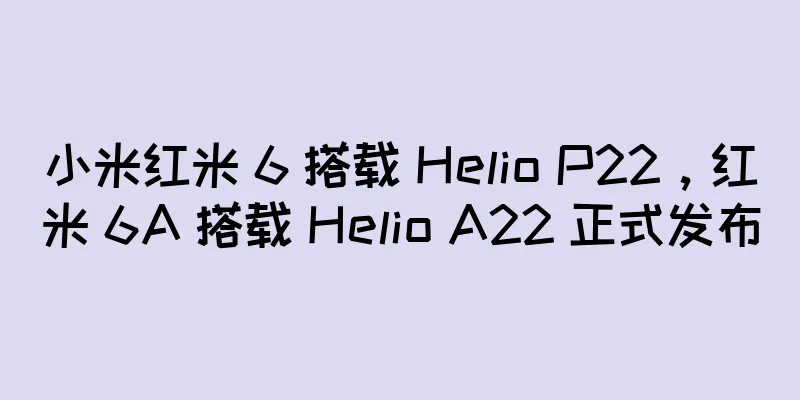 小米红米 6 搭载 Helio P22，红米 6A 搭载 Helio A22 正式发布