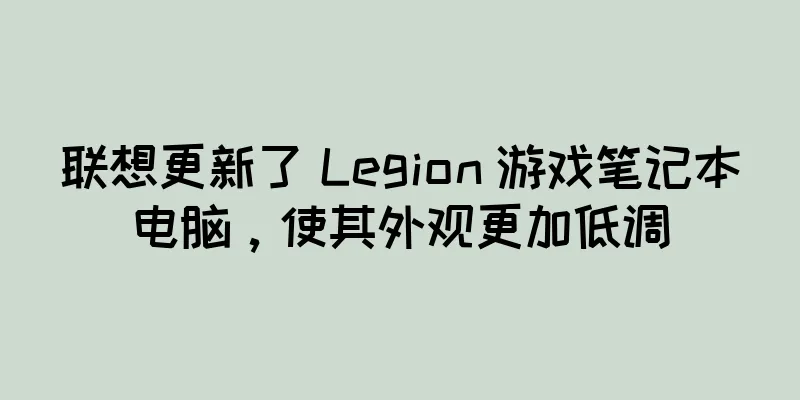 联想更新了 Legion 游戏笔记本电脑，使其外观更加低调