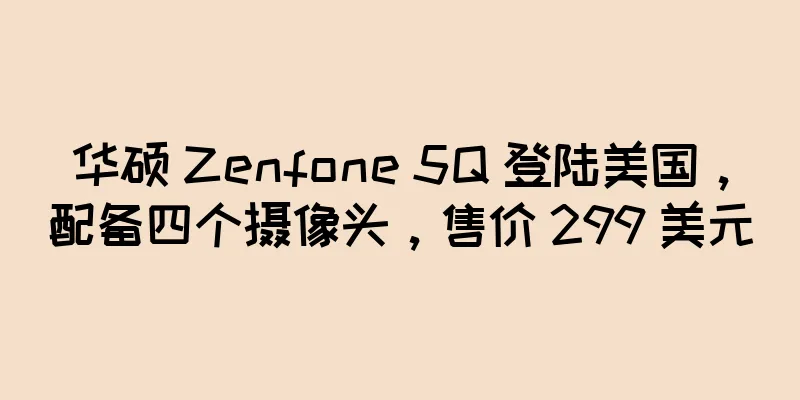 华硕 Zenfone 5Q 登陆美国，配备四个摄像头，售价 299 美元