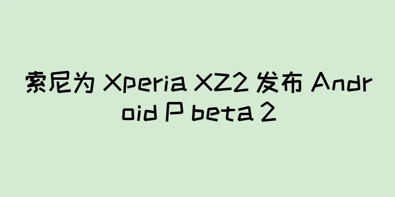 索尼为 Xperia XZ2 发布 Android P beta 2