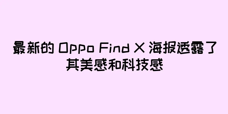 最新的 Oppo Find X 海报透露了其美感和科技感