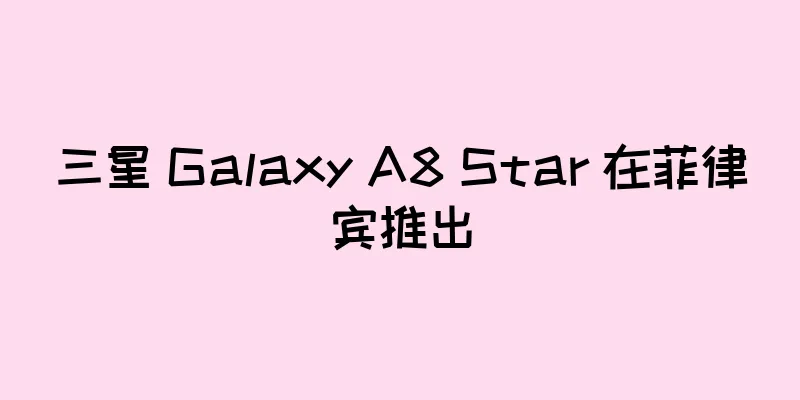 三星 Galaxy A8 Star 在菲律宾推出