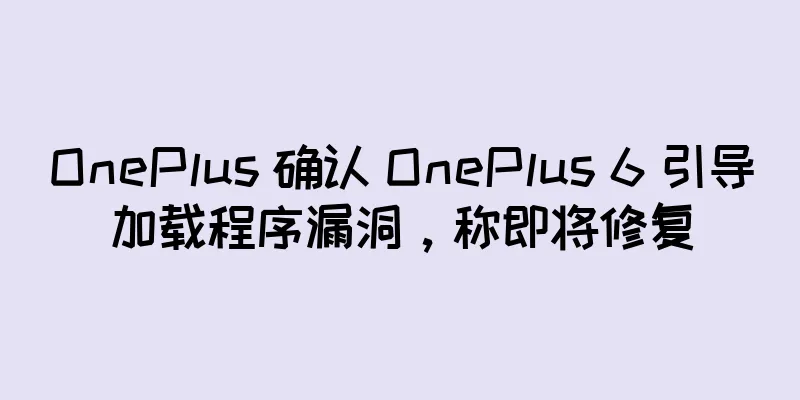OnePlus 确认 OnePlus 6 引导加载程序漏洞，称即将修复