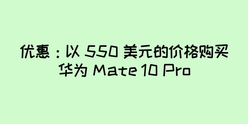 优惠：以 550 美元的价格购买华为 Mate 10 Pro