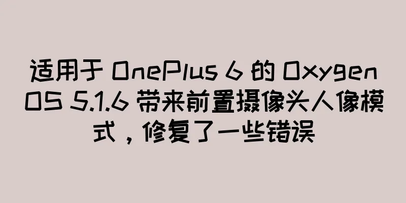 适用于 OnePlus 6 的 OxygenOS 5.1.6 带来前置摄像头人像模式，修复了一些错误