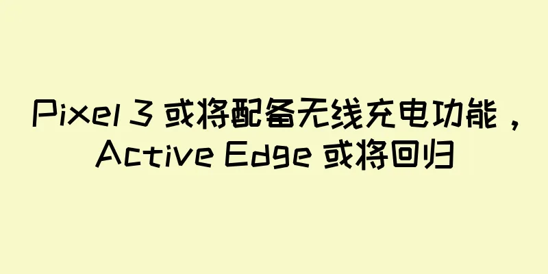 Pixel 3 或将配备无线充电功能，Active Edge 或将回归