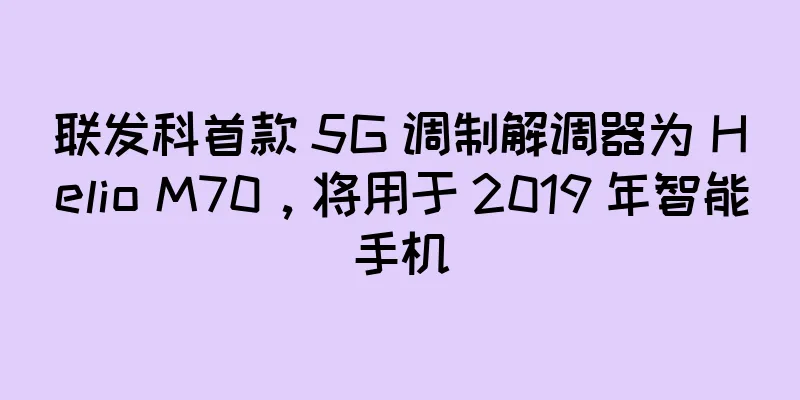 联发科首款 5G 调制解调器为 Helio M70，将用于 2019 年智能手机