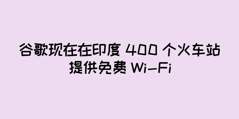 谷歌现在在印度 400 个火车站提供免费 Wi-Fi