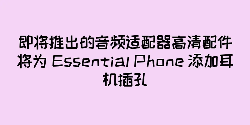 即将推出的音频适配器高清配件将为 Essential Phone 添加耳机插孔