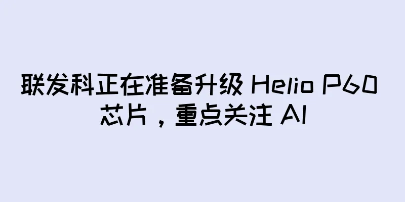 联发科正在准备升级 Helio P60 芯片，重点关注 AI