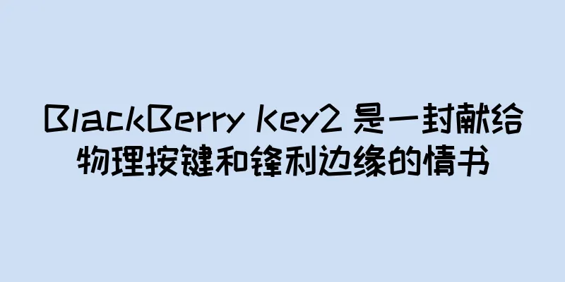 BlackBerry Key2 是一封献给物理按键和锋利边缘的情书