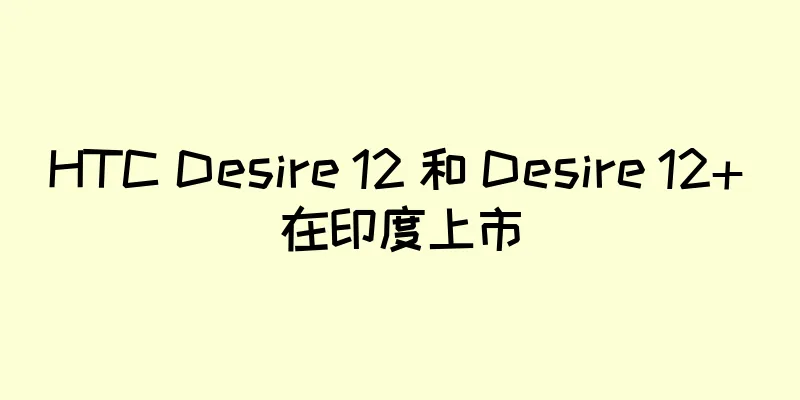 HTC Desire 12 和 Desire 12+ 在印度上市