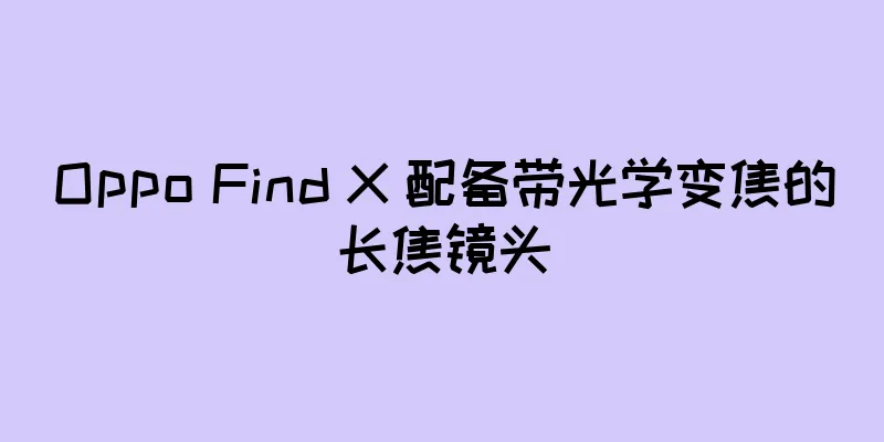 Oppo Find X 配备带光学变焦的长焦镜头
