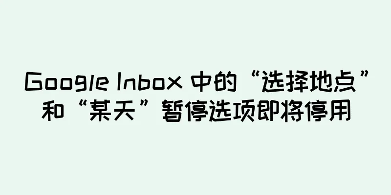 Google Inbox 中的“选择地点”和“某天”暂停选项即将停用