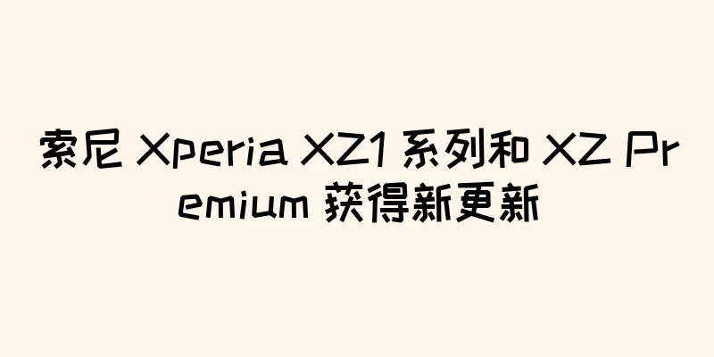 索尼 Xperia XZ1 系列和 XZ Premium 获得新更新