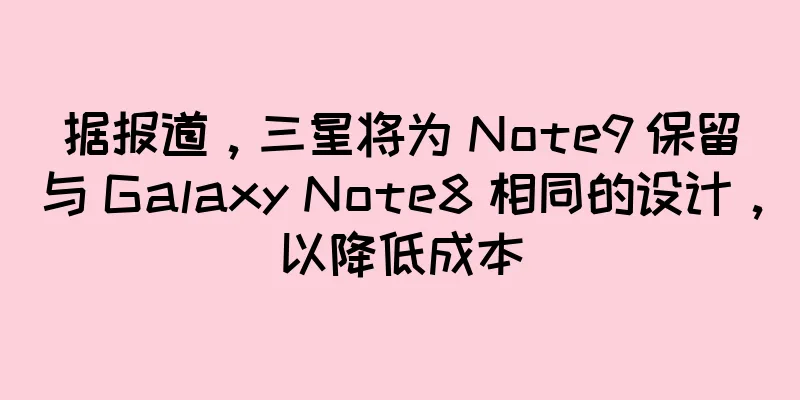 据报道，三星将为 Note9 保留与 Galaxy Note8 相同的设计，以降低成本