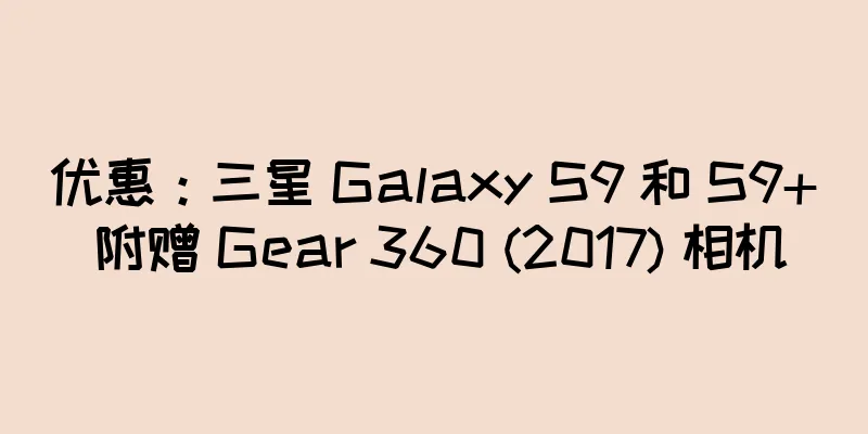 优惠：三星 Galaxy S9 和 S9+ 附赠 Gear 360 (2017) 相机