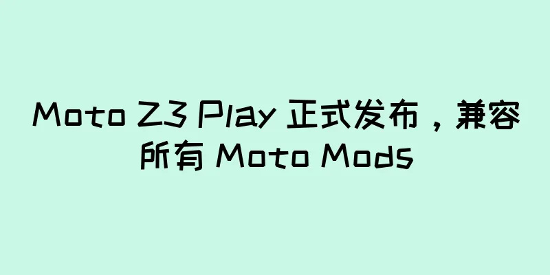 Moto Z3 Play 正式发布，兼容所有 Moto Mods