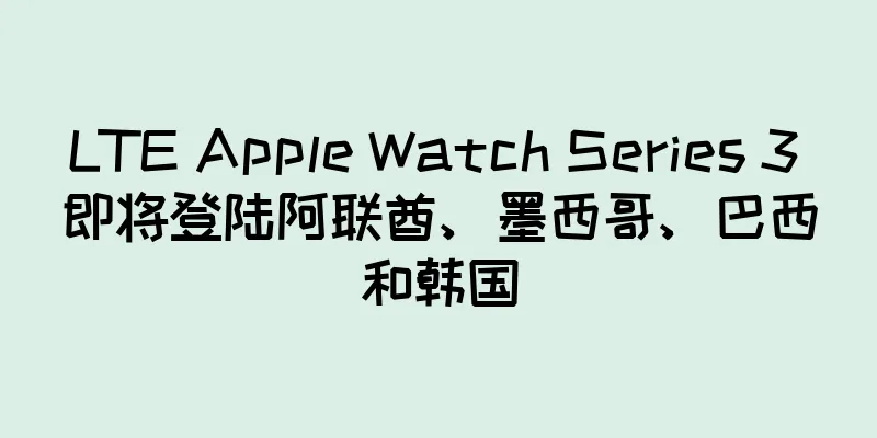 LTE Apple Watch Series 3 即将登陆阿联酋、墨西哥、巴西和韩国