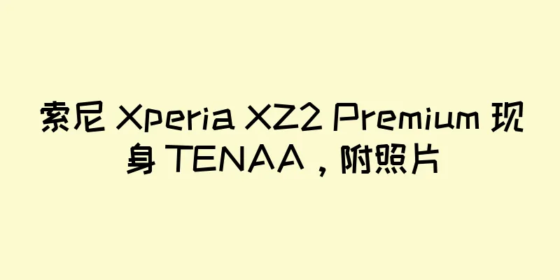 索尼 Xperia XZ2 Premium 现身 TENAA，附照片