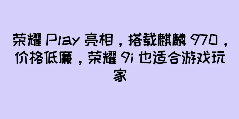 荣耀 Play 亮相，搭载麒麟 970，价格低廉，荣耀 9i 也适合游戏玩家