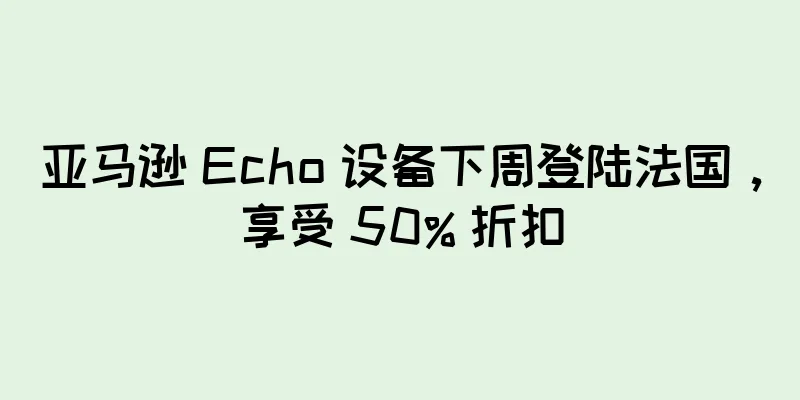 亚马逊 Echo 设备下周登陆法国，享受 50% 折扣