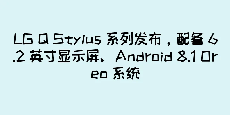 LG Q Stylus 系列发布，配备 6.2 英寸显示屏、Android 8.1 Oreo 系统