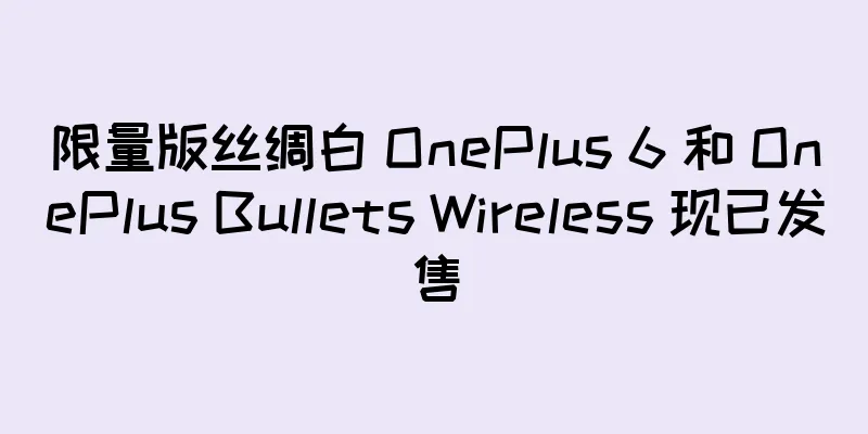 限量版丝绸白 OnePlus 6 和 OnePlus Bullets Wireless 现已发售