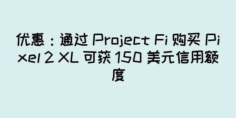 优惠：通过 Project Fi 购买 Pixel 2 XL 可获 150 美元信用额度