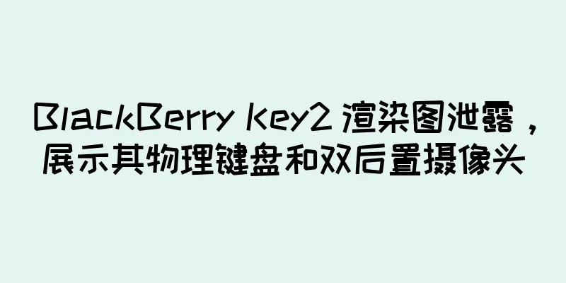 BlackBerry Key2 渲染图泄露，展示其物理键盘和双后置摄像头