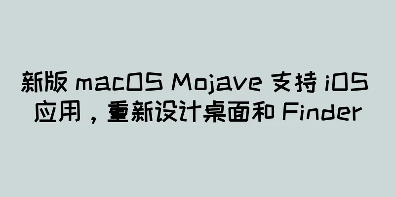 新版 macOS Mojave 支持 iOS 应用，重新设计桌面和 Finder