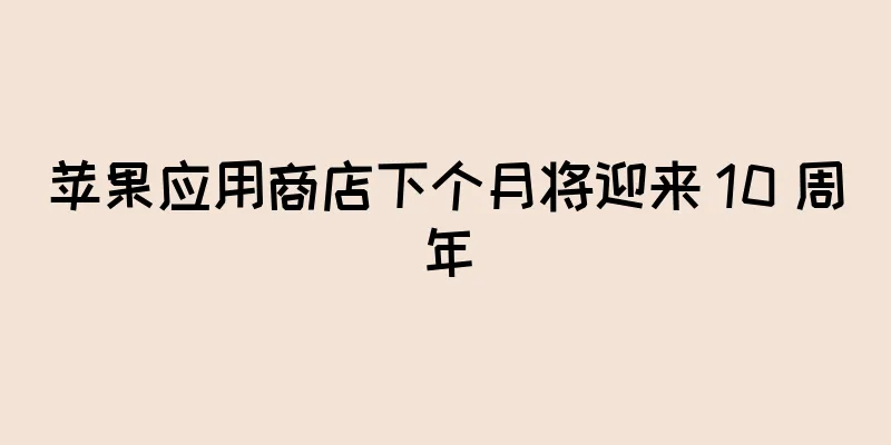 苹果应用商店下个月将迎来 10 周年