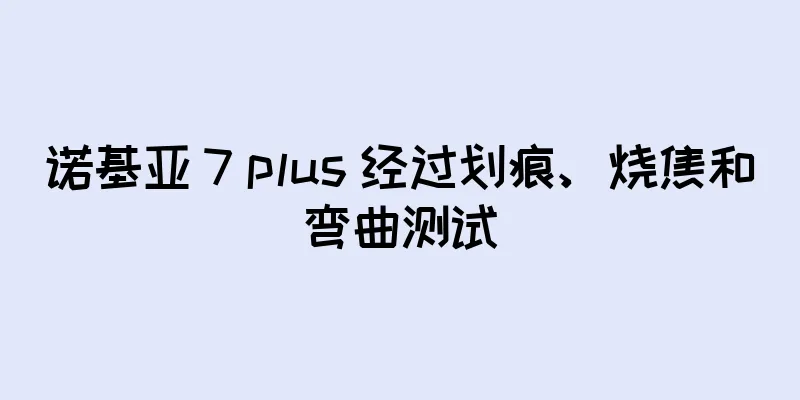 诺基亚 7 plus 经过划痕、烧焦和弯曲测试