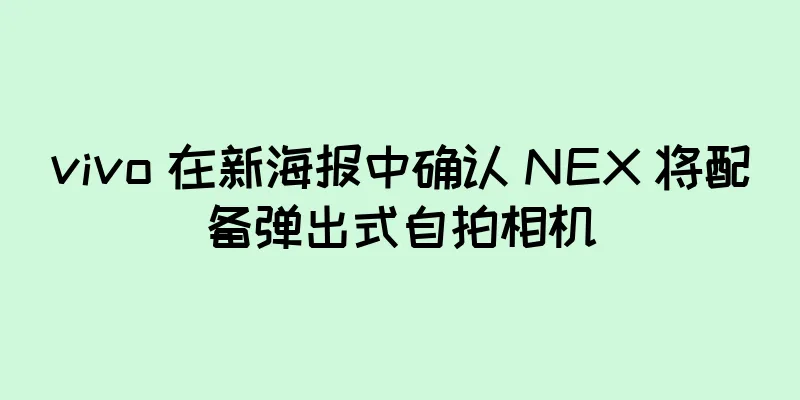 vivo 在新海报中确认 NEX 将配备弹出式自拍相机
