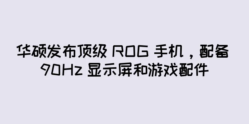 华硕发布顶级 ROG 手机，配备 90Hz 显示屏和游戏配件