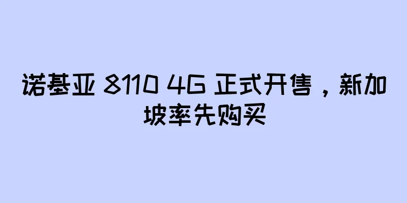 诺基亚 8110 4G 正式开售，新加坡率先购买