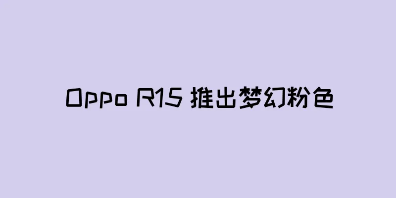 Oppo R15 推出梦幻粉色