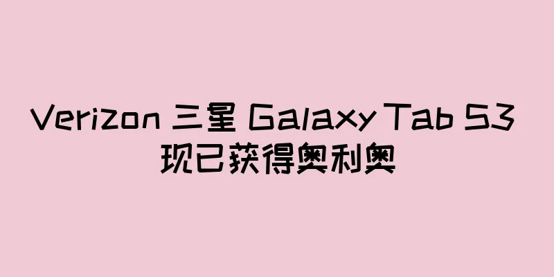 Verizon 三星 Galaxy Tab S3 现已获得奥利奥