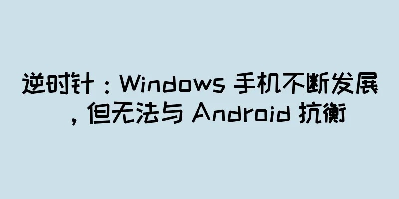逆时针：Windows 手机不断发展，但无法与 Android 抗衡