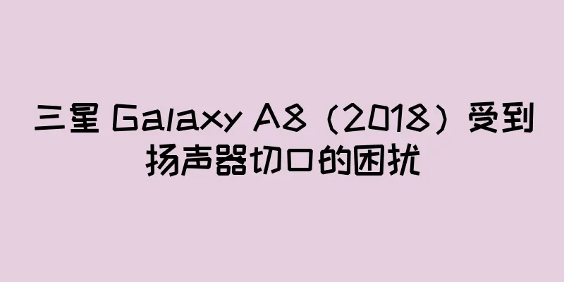 三星 Galaxy A8（2018）受到扬声器切口的困扰