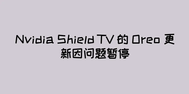 Nvidia Shield TV 的 Oreo 更新因问题暂停