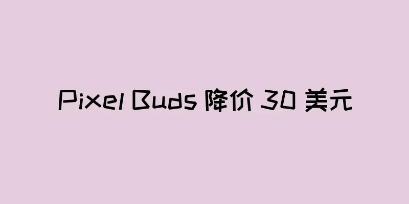 Pixel Buds 降价 30 美元