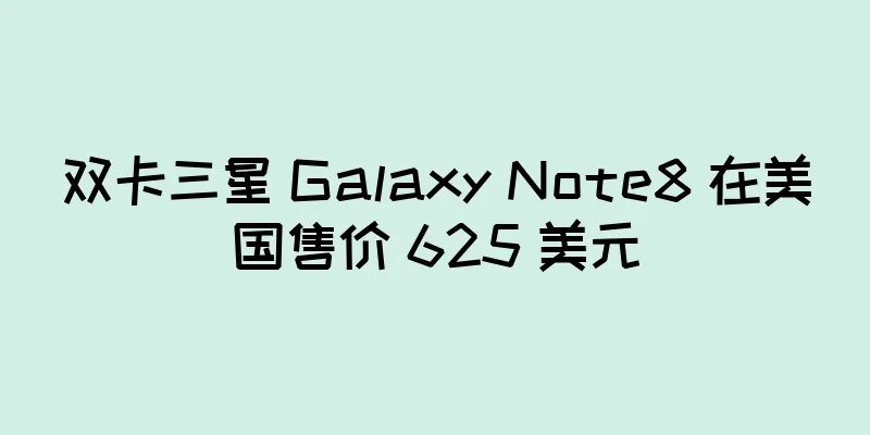 双卡三星 Galaxy Note8 在美国售价 625 美元