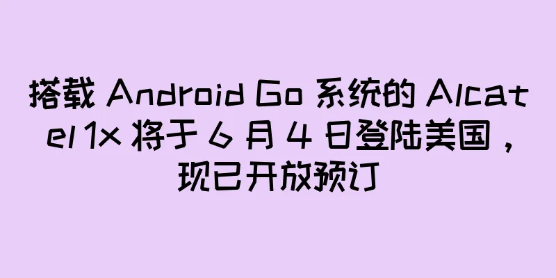 搭载 Android Go 系统的 Alcatel 1x 将于 6 月 4 日登陆美国，现已开放预订