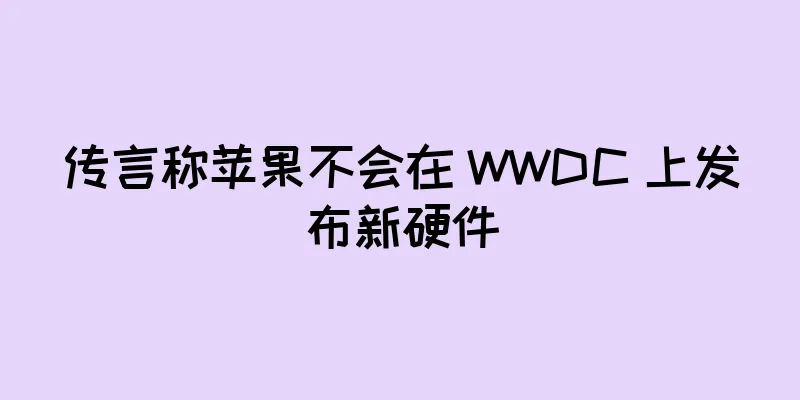 传言称苹果不会在 WWDC 上发布新硬件