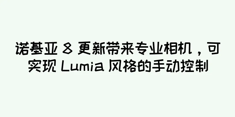 诺基亚 8 更新带来专业相机，可实现 Lumia 风格的手动控制