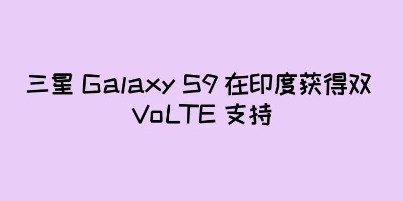 三星 Galaxy S9 在印度获得双 VoLTE 支持